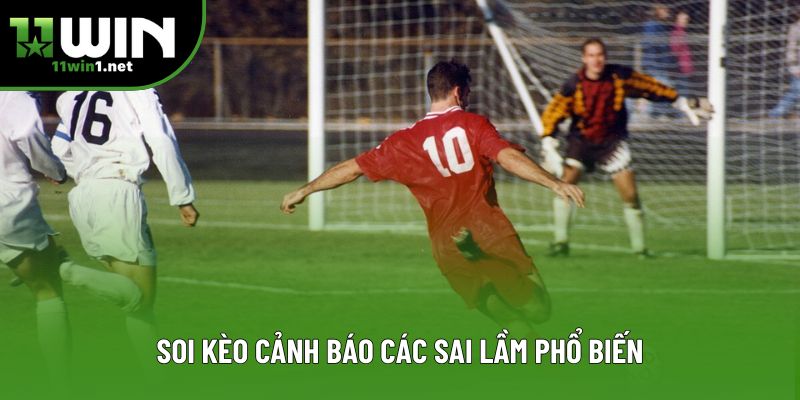 Soi kèo cảnh báo các sai lầm phổ biến Soi kèo cảnh báo các sai lầm phổ biến