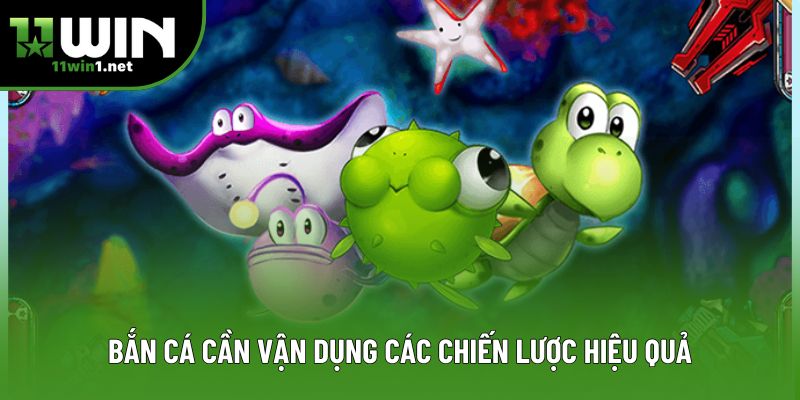 Bắn cá cần vận dụng các chiến lược hiệu quả Bắn cá cần vận dụng các chiến lược hiệu quả