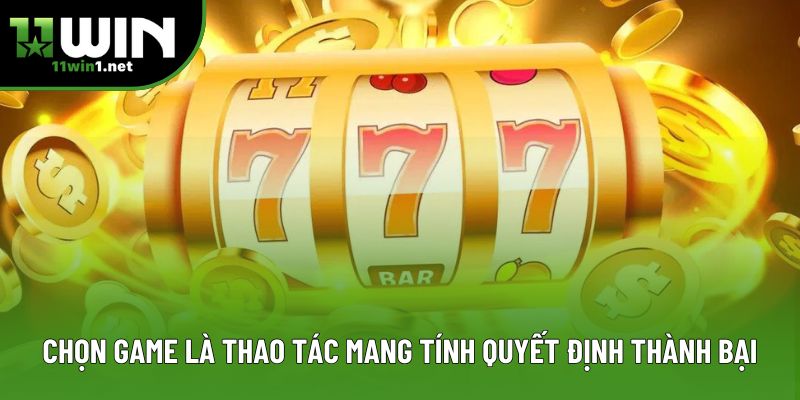 Chọn game là thao tác mang tính quyết định thành bại Chọn game là thao tác mang tính quyết định thành bại
