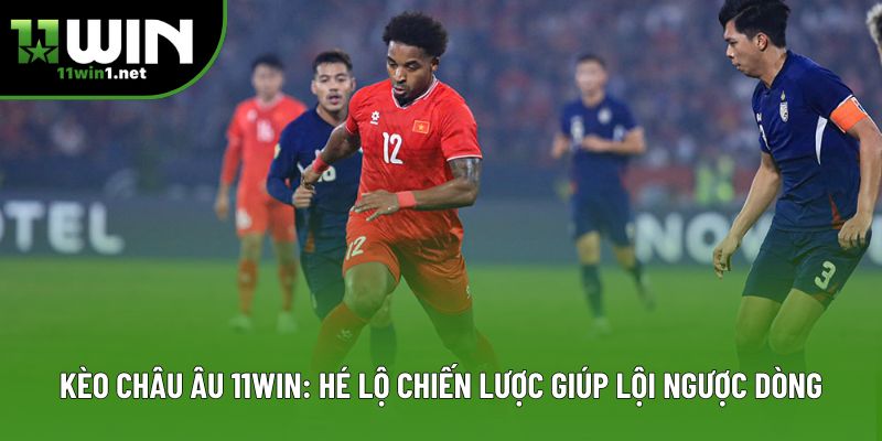 Kèo Châu Âu 11win: Hé Lộ Chiến Lược Giúp Lội Ngược Dòng