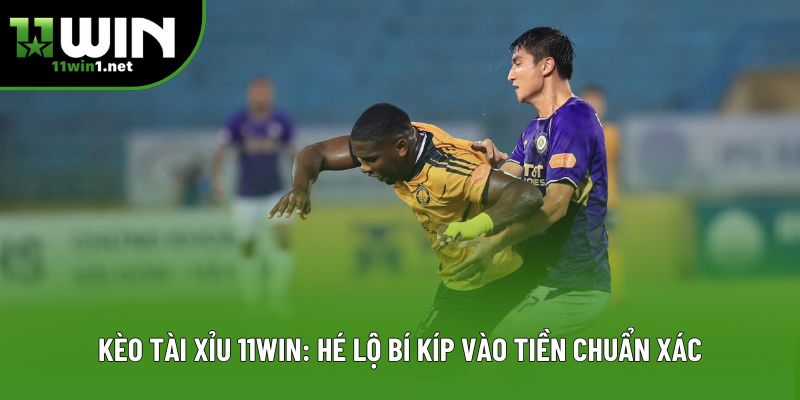 Kèo Tài Xỉu 11win: Hé Lộ Bí Kíp Vào Tiền Chuẩn Xác