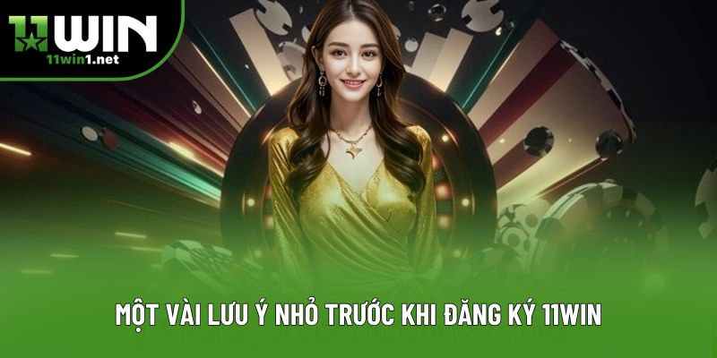 Một vài lưu ý nhỏ trước khi đăng ký 11win