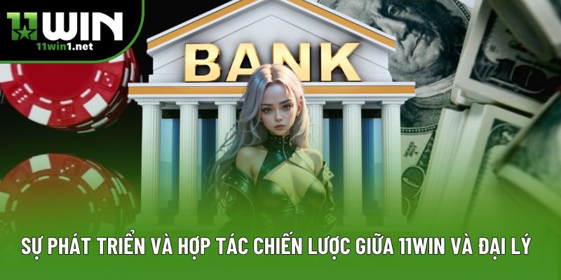 Sự phát triển và hợp tác chiến lược giữa 11Win và đại lý Sự phát triển và hợp tác chiến lược giữa 11Win và đại lý